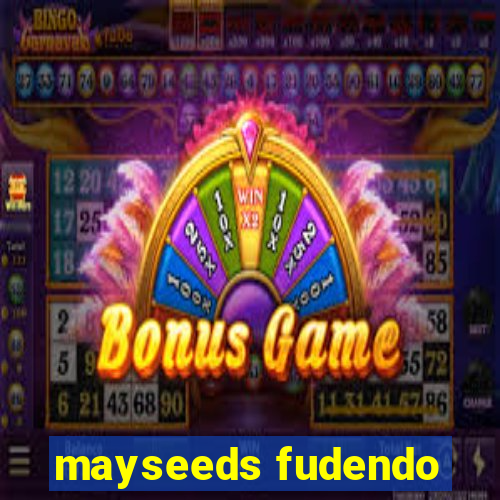 mayseeds fudendo