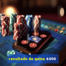 resultado da quina 6000