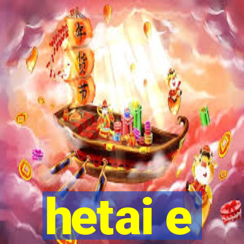 hetai e