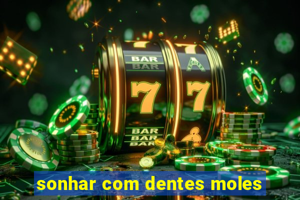 sonhar com dentes moles