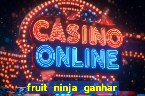 fruit ninja ganhar dinheiro sem depositar