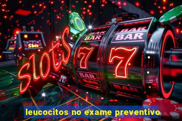 leucocitos no exame preventivo