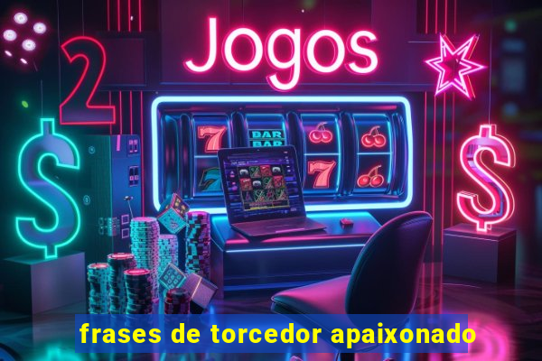 frases de torcedor apaixonado