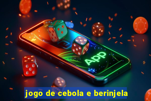 jogo de cebola e berinjela