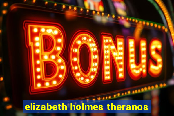 elizabeth holmes theranos