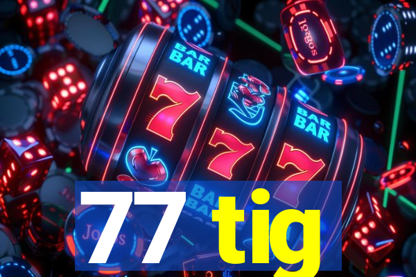 77 tig