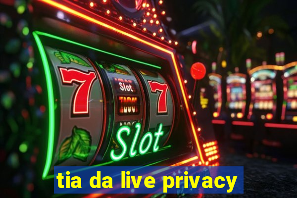 tia da live privacy