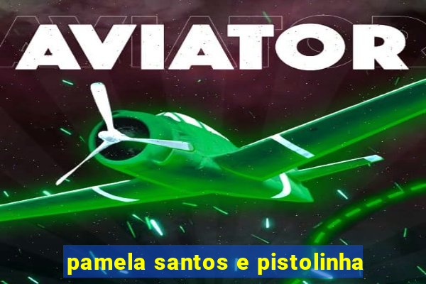 pamela santos e pistolinha