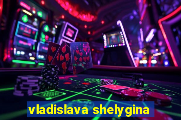 vladislava shelygina